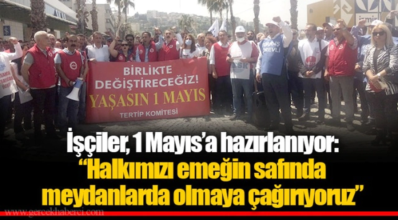 İşçiler, 1 Mayıs’a hazırlanıyor:  “Halkımızı emeğin safında meydanlarda olmaya çağırıyoruz”