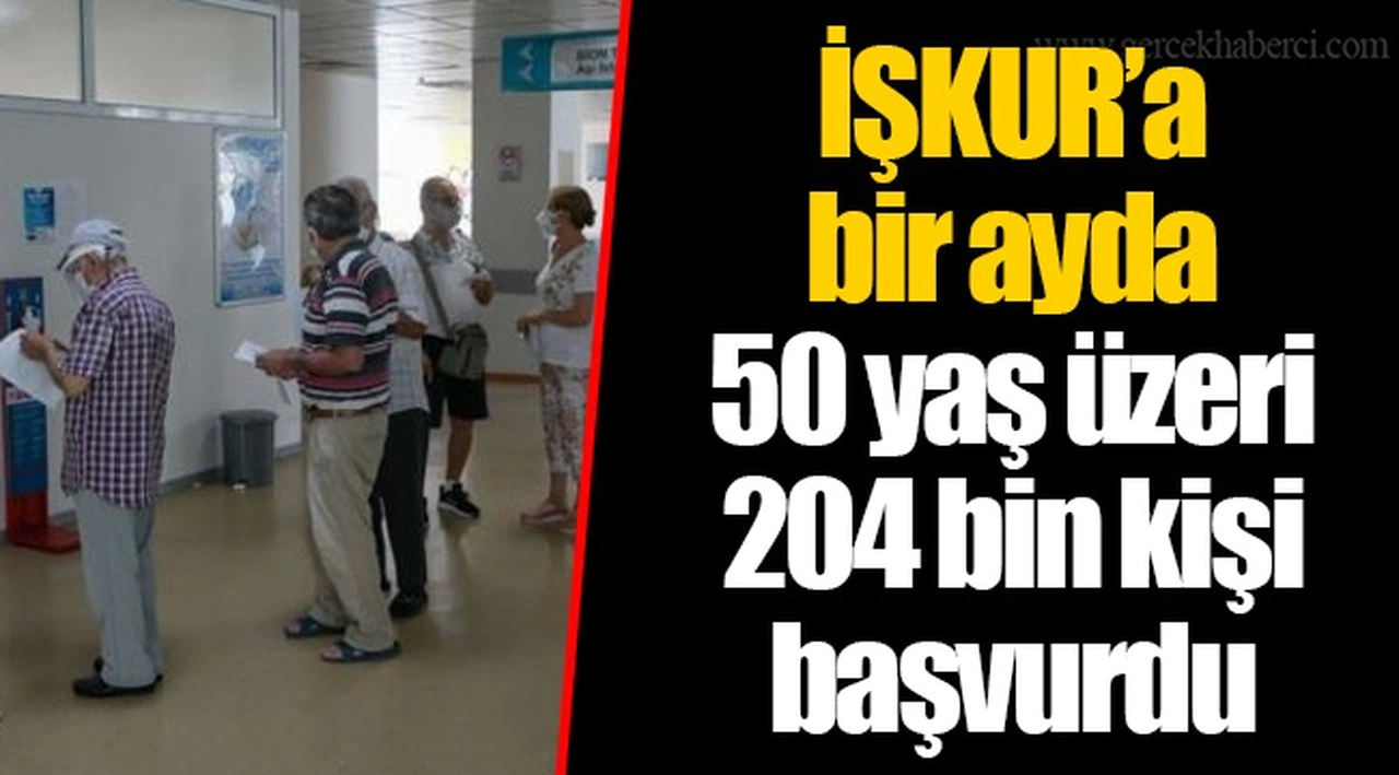 İŞKUR’a bir ayda 50 yaş üzeri 204 bin kişi başvurdu