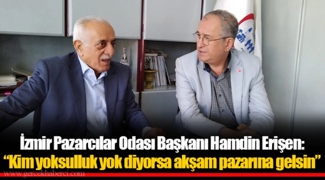 İzmir Pazarcılar Odası Başkanı Hamdin Erişen: “Kim yoksulluk yok diyorsa akşam pazarına gelsin”