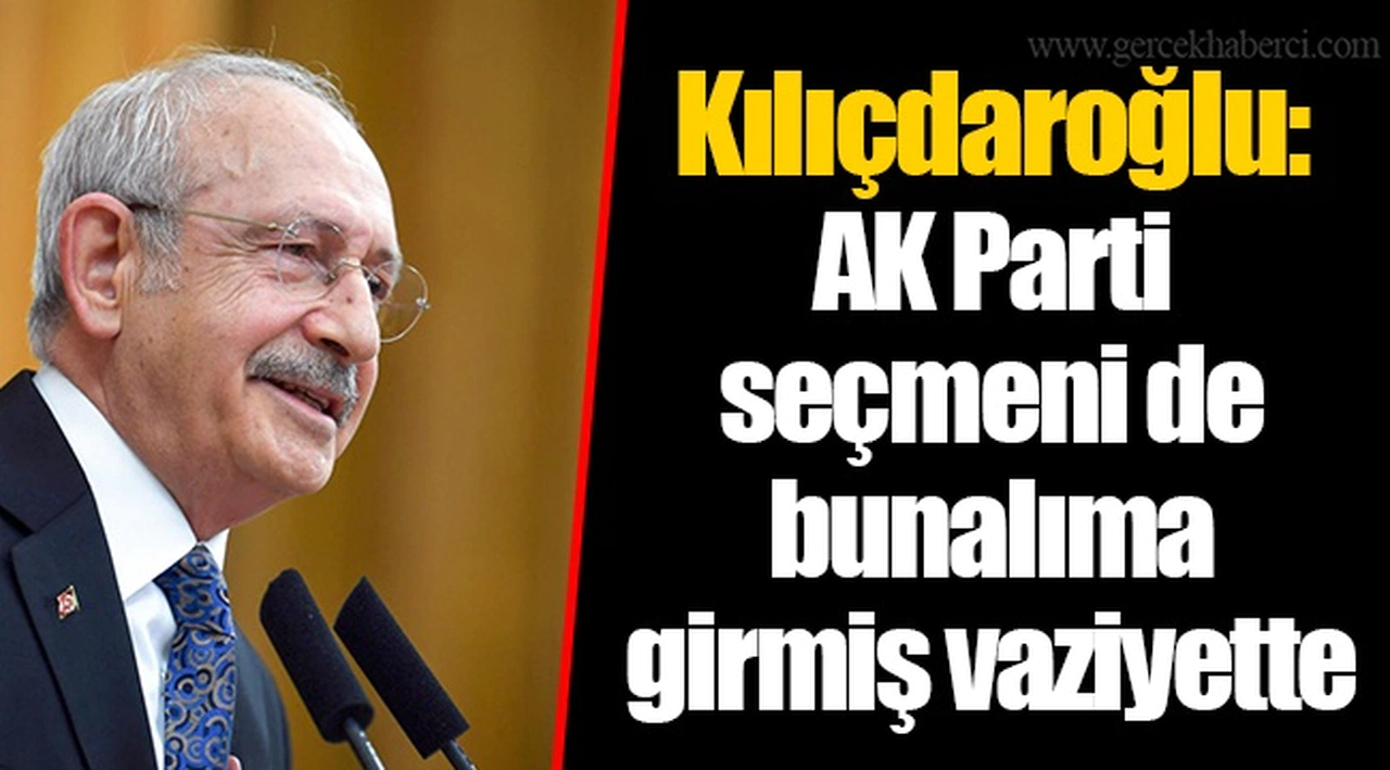 Kılıçdaroğlu: AK Parti seçmeni de bunalıma girmiş vaziyette