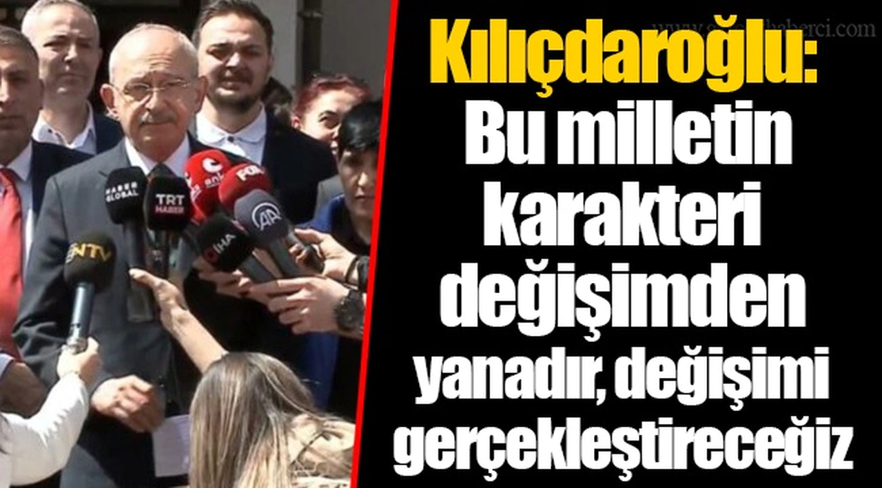 Kılıçdaroğlu: Bu milletin karakteri değişimden yanadır, değişimi gerçekleştireceğiz