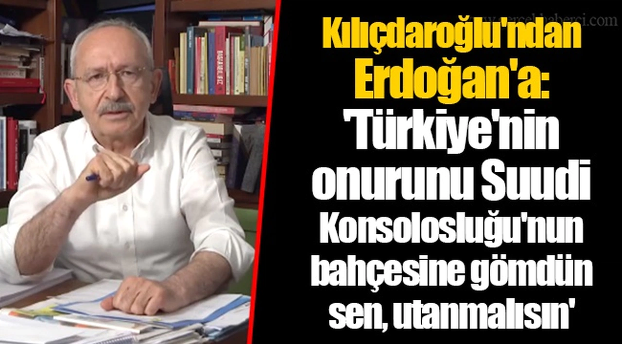 Kılıçdaroğlu'ndan Erdoğan'a: 'Türkiye'nin onurunu Suudi Konsolosluğu'nun bahçesine gömdün sen, utanmalısın'