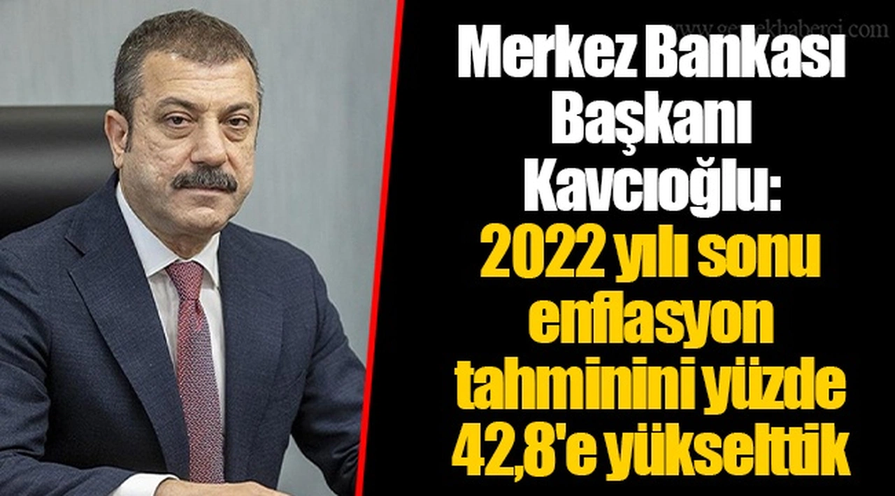 Merkez Bankası Başkanı Kavcıoğlu: 2022 yılı sonu enflasyon tahminini yüzde 42,8'e yükselttik