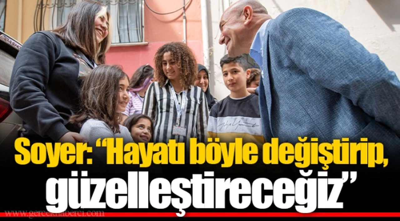Soyer: “Hayatı böyle değiştirip, güzelleştireceğiz”