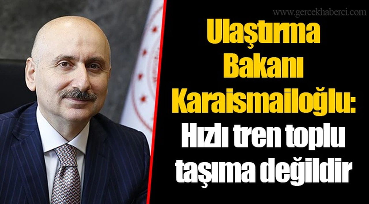 Ulaştırma Bakanı Karaismailoğlu: Hızlı tren toplu taşıma değildir