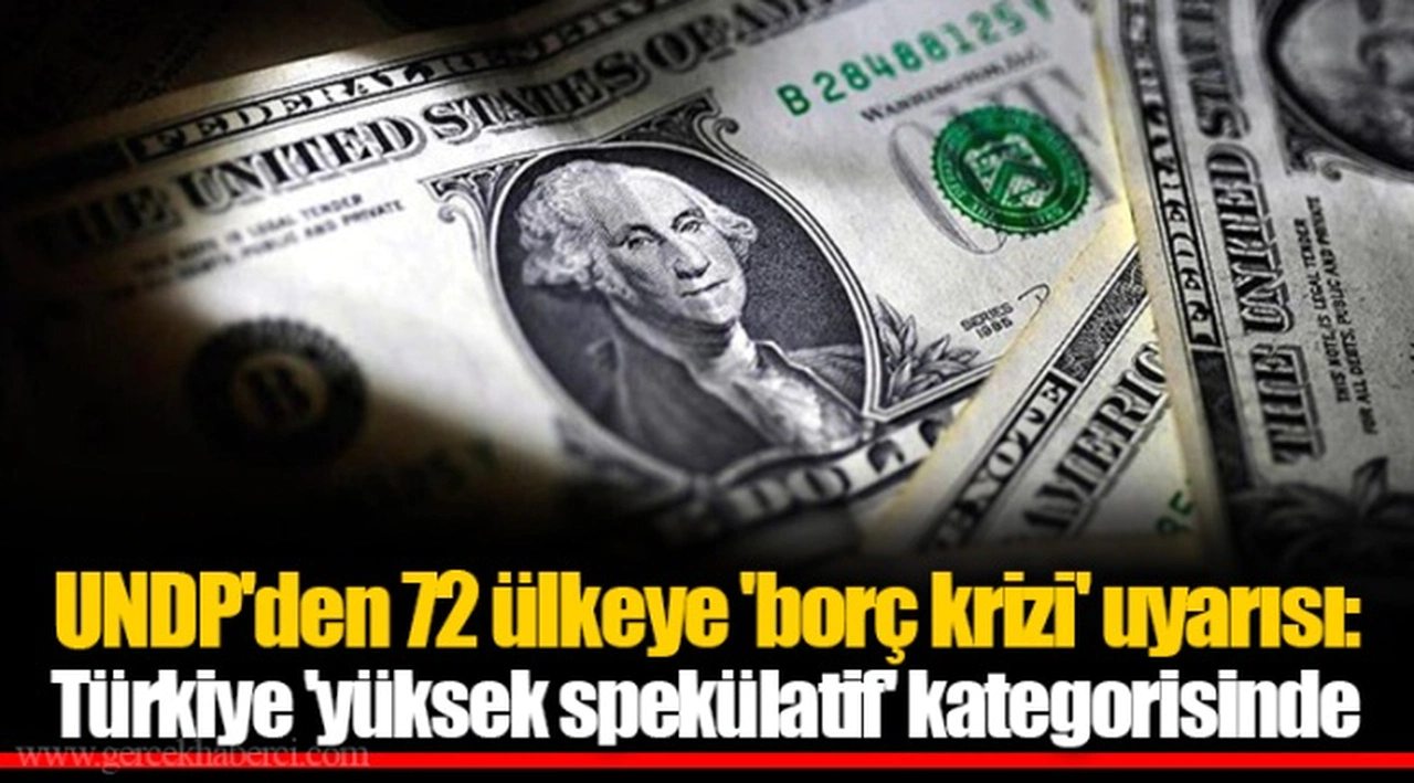 UNDP'den 72 ülkeye 'borç krizi' uyarısı: Türkiye 'yüksek spekülatif' kategorisinde