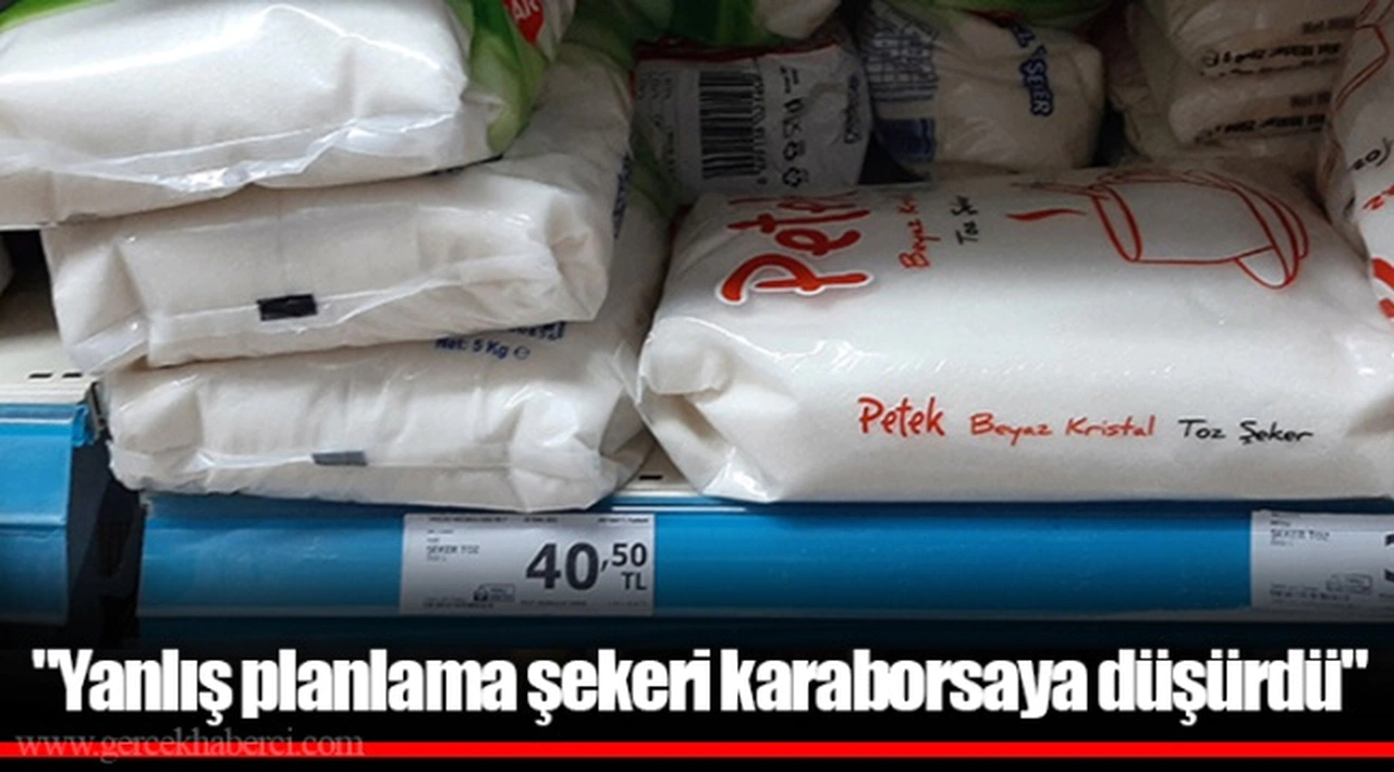 "Yanlış planlama şekeri karaborsaya düşürdü"