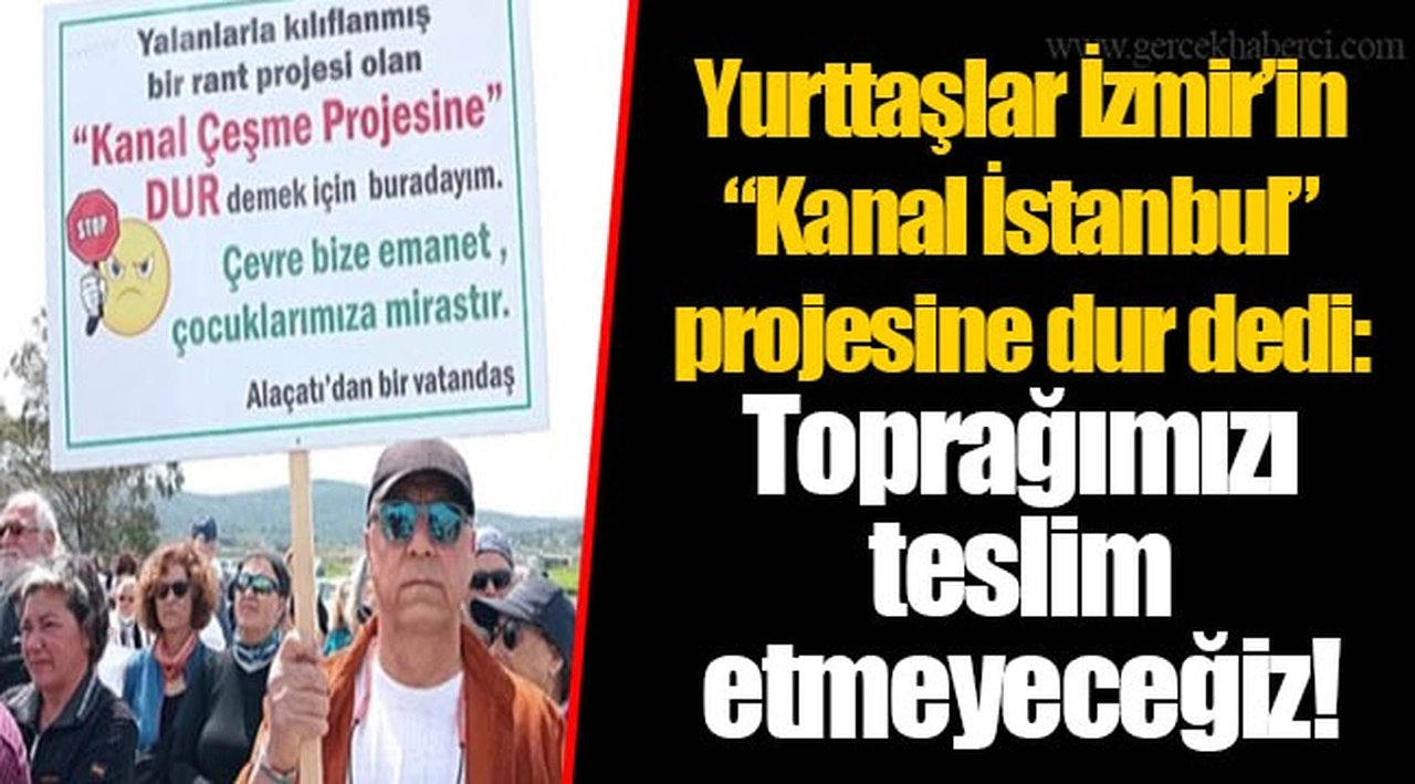 Yurttaşlar İzmir’in “Kanal İstanbul” projesine dur dedi: Toprağımızı teslim etmeyeceğiz!