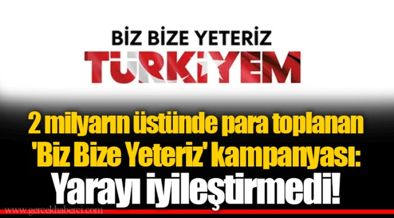 2 milyarın üstünde para toplanan 'Biz Bize Yeteriz' kampanyası: Yarayı iyileştirmedi!