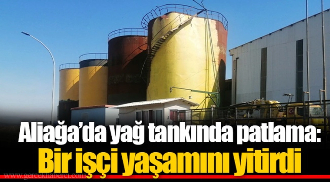 Aliağa’da yağ tankında patlama: Bir işçi yaşamını yitirdi