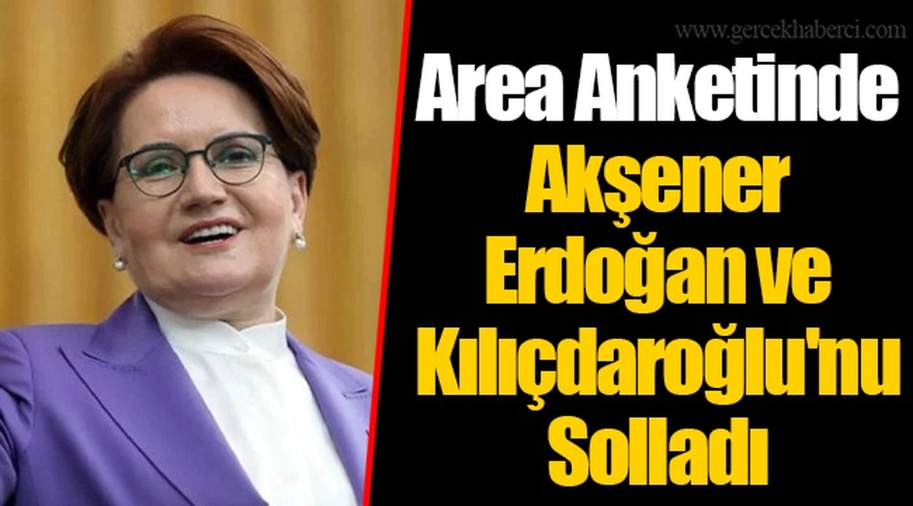Area Anketinde Akşener Erdoğan ve Kılıçdaroğlu'nu Solladı