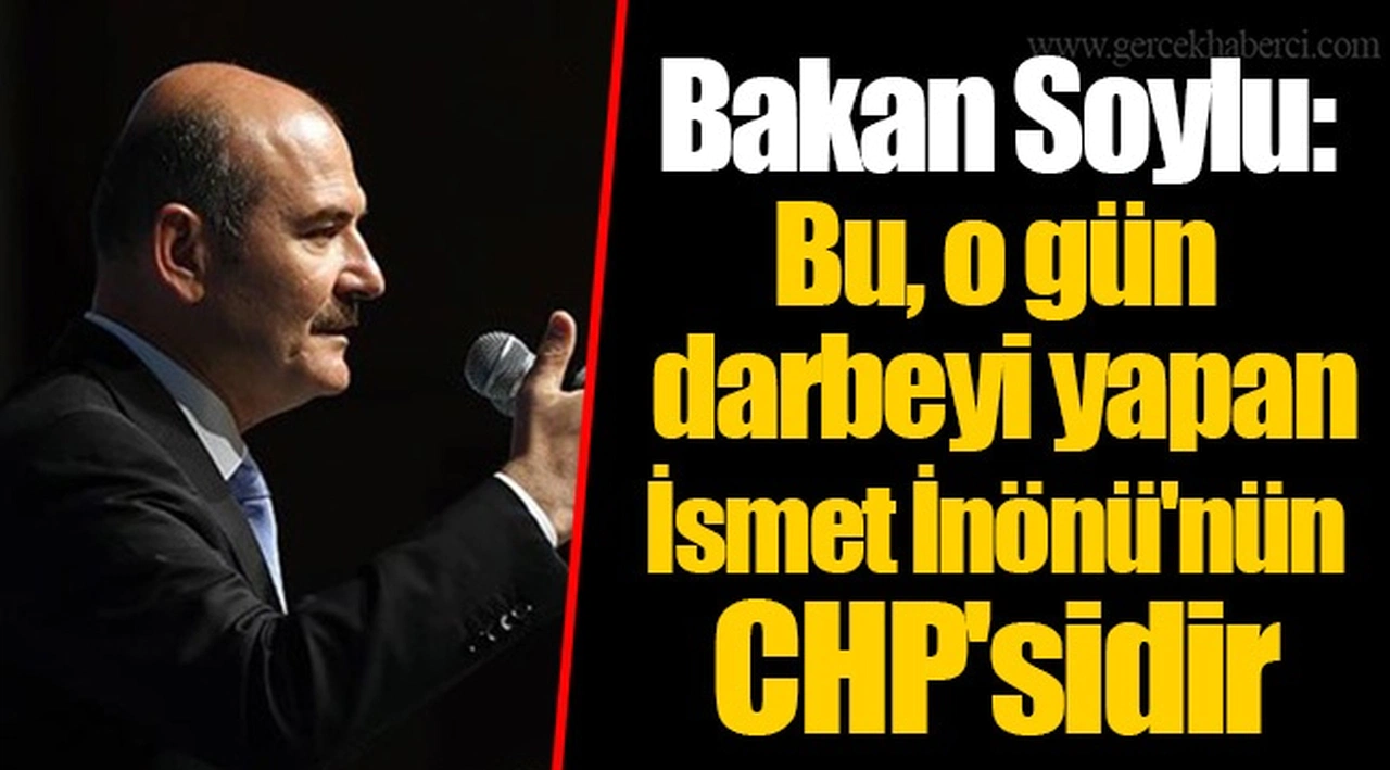 Bakan Soylu: Bu, o gün darbeyi yapan İsmet İnönü'nün CHP'sidir