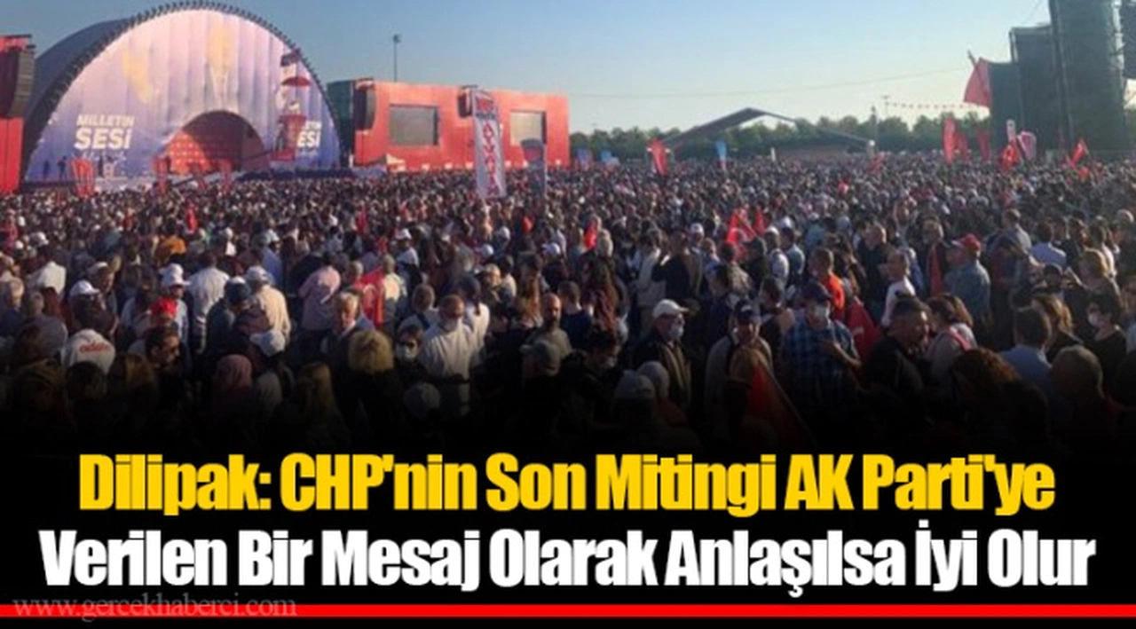 Dilipak: CHP'nin Son Mitingi AK Parti'ye Verilen Bir Mesaj Olarak Anlaşılsa İyi Olur