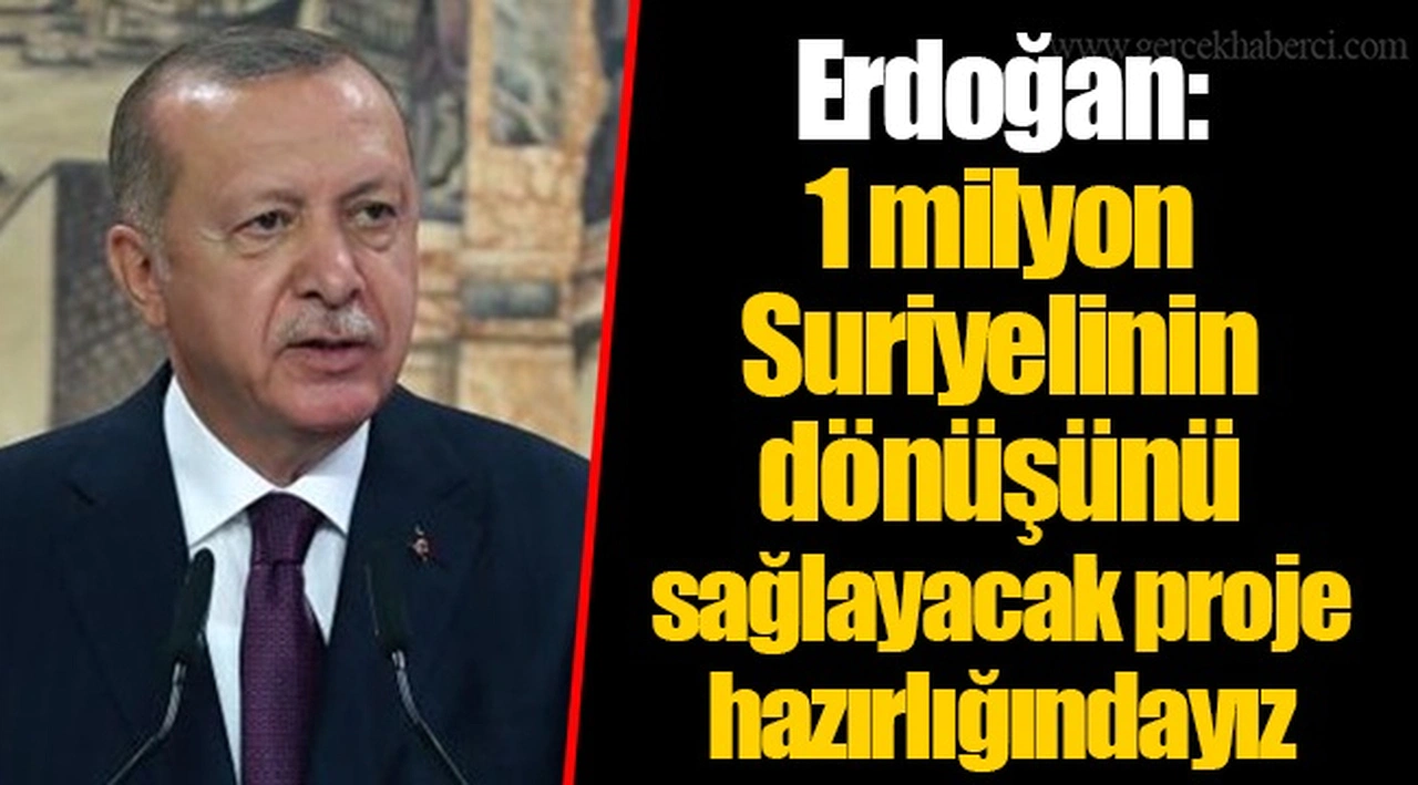 Erdoğan:1 milyon Suriyelinin dönüşünü sağlayacak proje hazırlığındayız