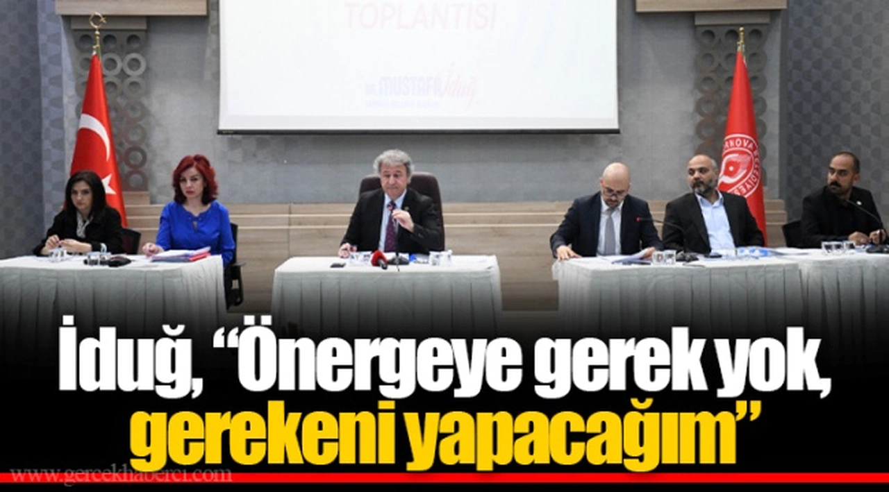 İduğ, “Önergeye gerek yok, gerekeni yapacağım”