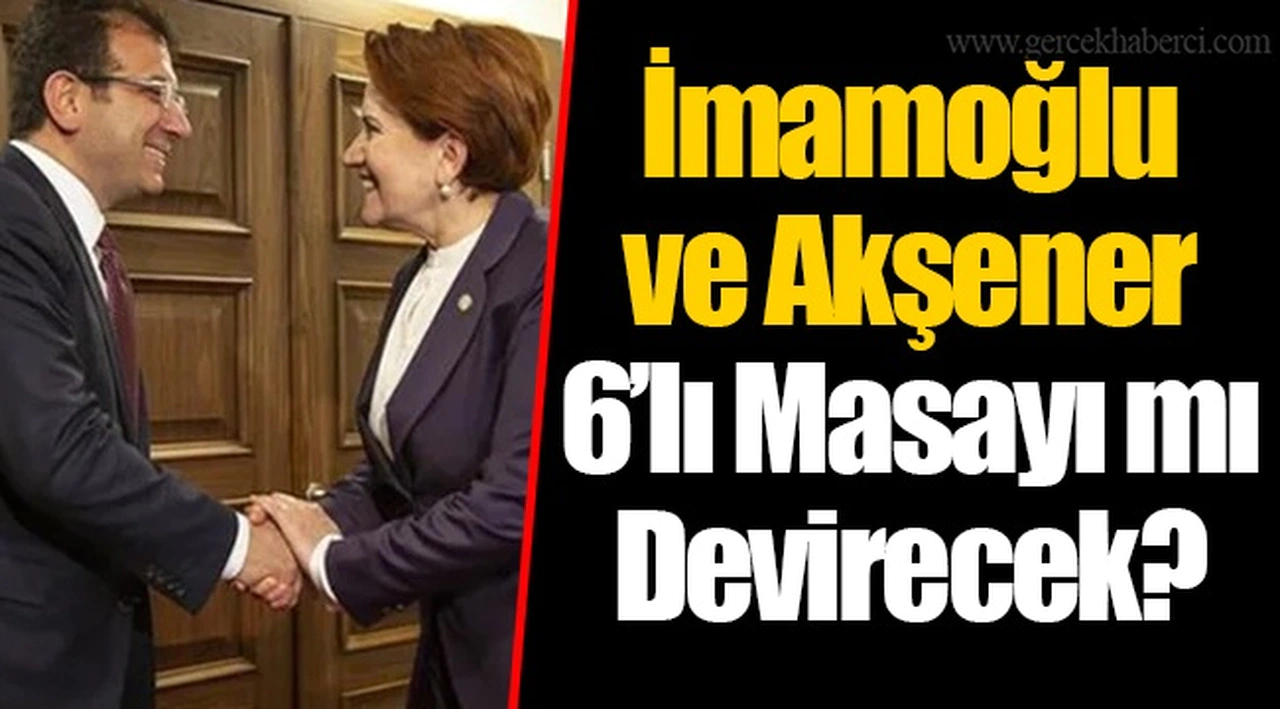 İmamoğlu ve Akşener 6’lı Masayı mı Devirecek?