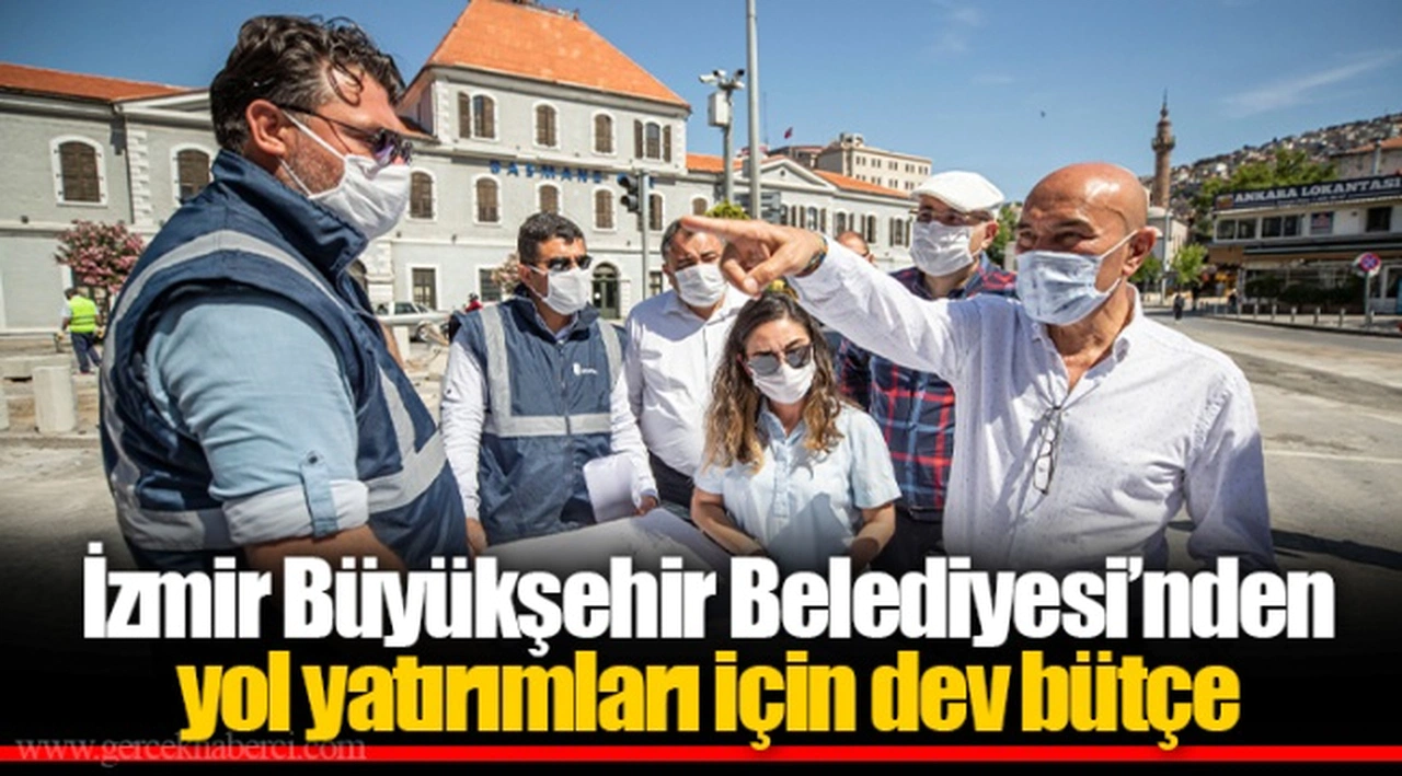 İzmir Büyükşehir Belediyesi’nden yol yatırımları için dev bütçe