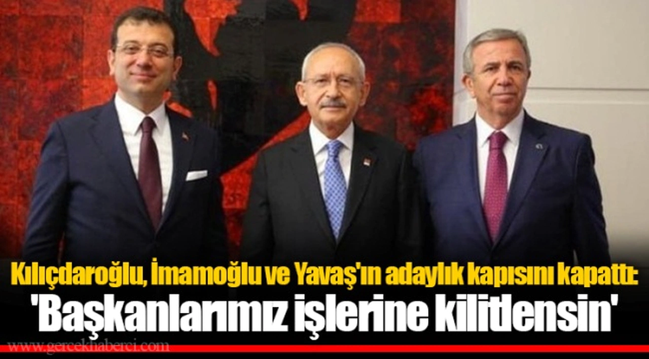 Kılıçdaroğlu, İmamoğlu ve Yavaş'ın adaylık kapısını kapattı: 'Başkanlarımız işlerine kilitlensin'