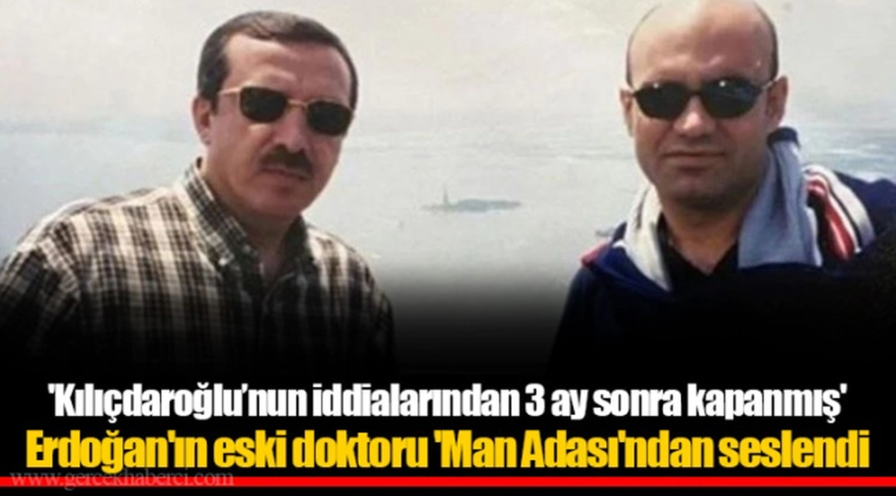'Kılıçdaroğlu’nun iddialarından 3 ay sonra kapanmış'  Erdoğan'ın eski doktoru 'Man Adası'ndan seslendi