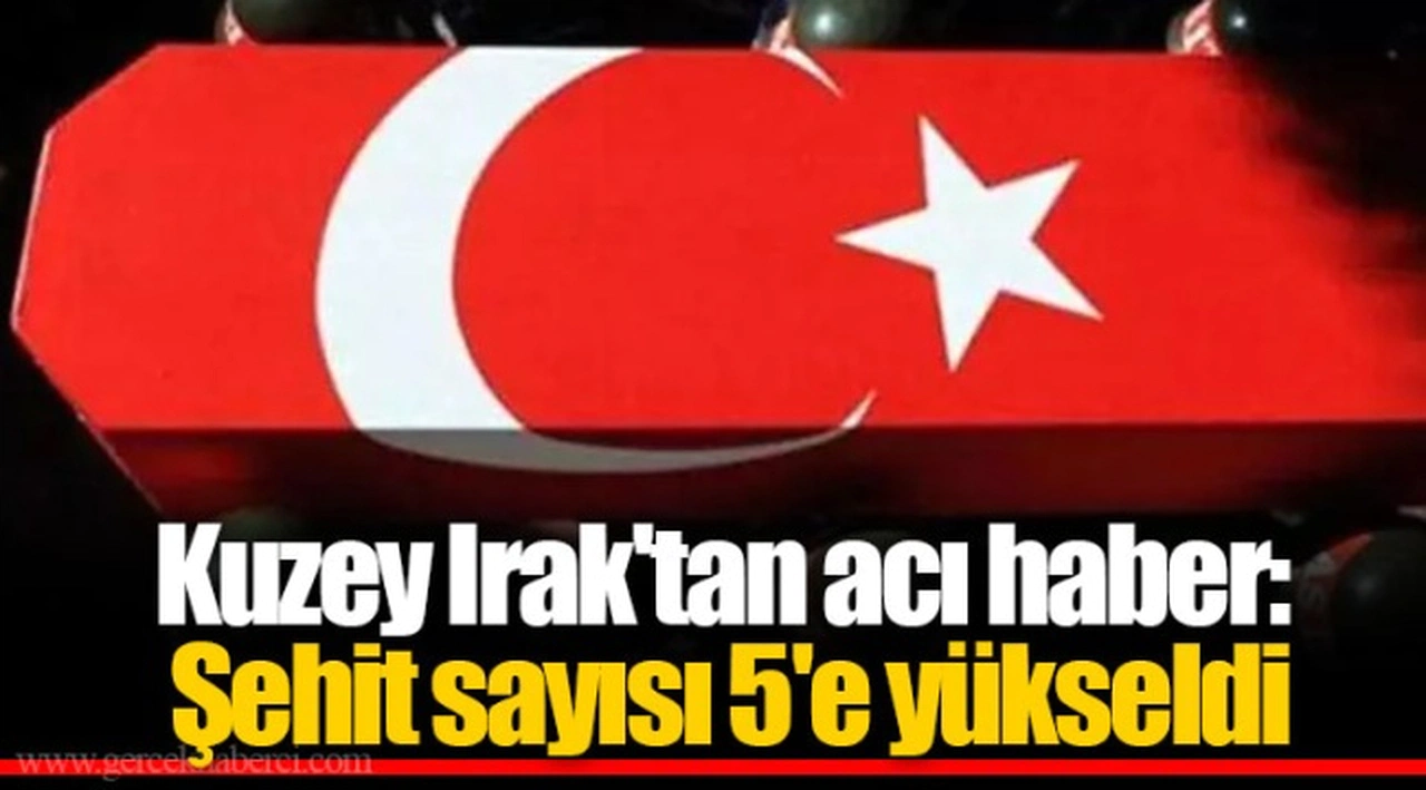 Kuzey Irak'tan acı haber: Şehit sayısı 5'e yükseldi