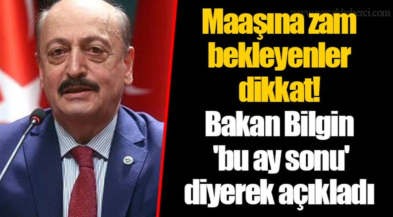 Maaşına zam bekleyenler dikkat! Bakan Bilgin 'bu ay sonu' diyerek açıkladı