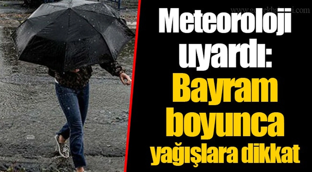 Meteoroloji uyardı: Bayram boyunca yağışlara dikkat