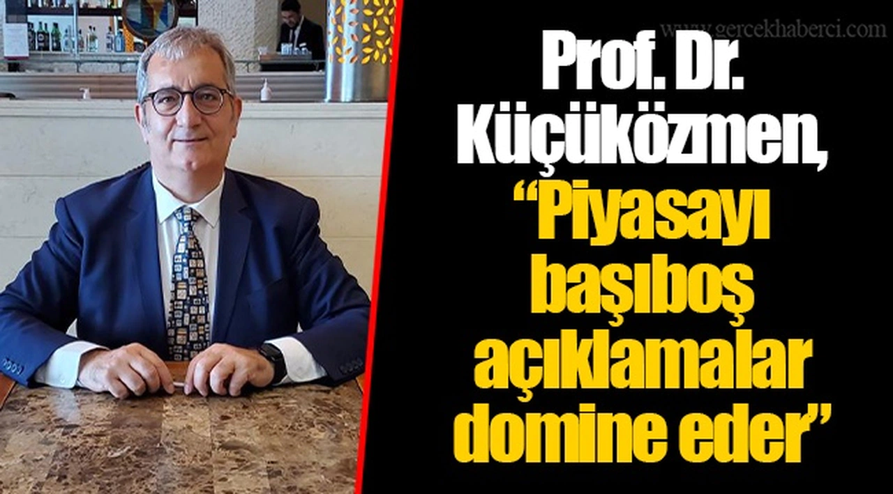Prof. Dr. Küçüközmen, "Piyasayı başıboş açıklamalar domine eder"