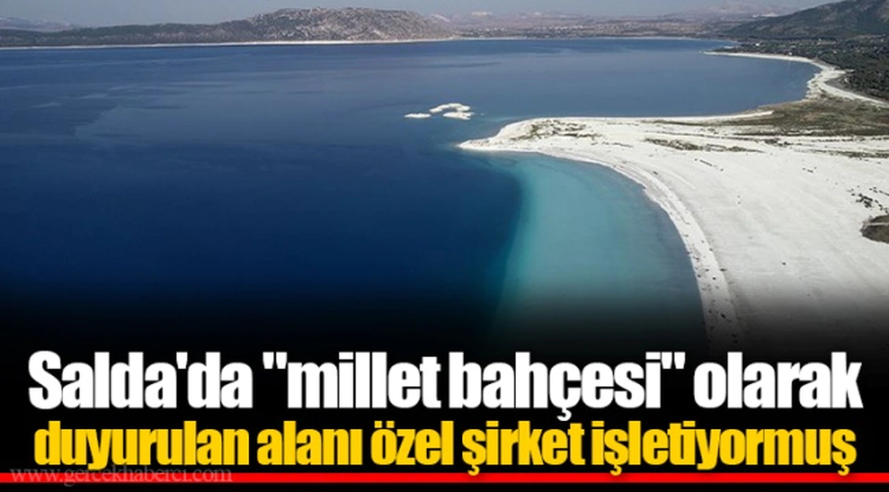 Salda'da "millet bahçesi" olarak duyurulan alanı özel şirket işletiyormuş