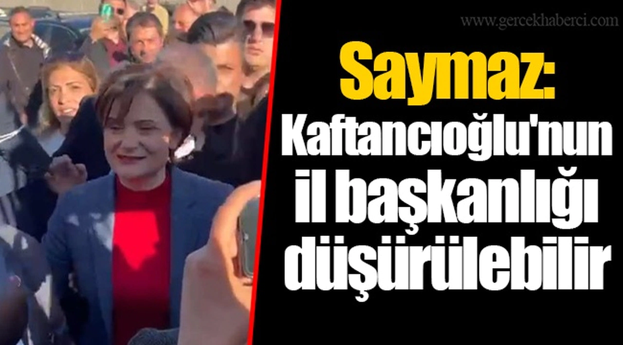 Saymaz: Kaftancıoğlu'nun il başkanlığı düşürülebilir