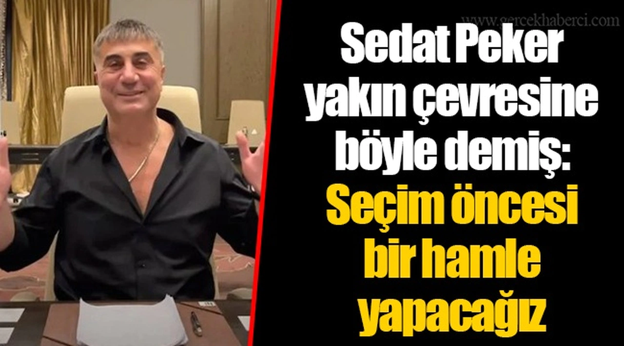 Sedat Peker yakın çevresine böyle demiş: Seçim öncesi bir hamle yapacağız