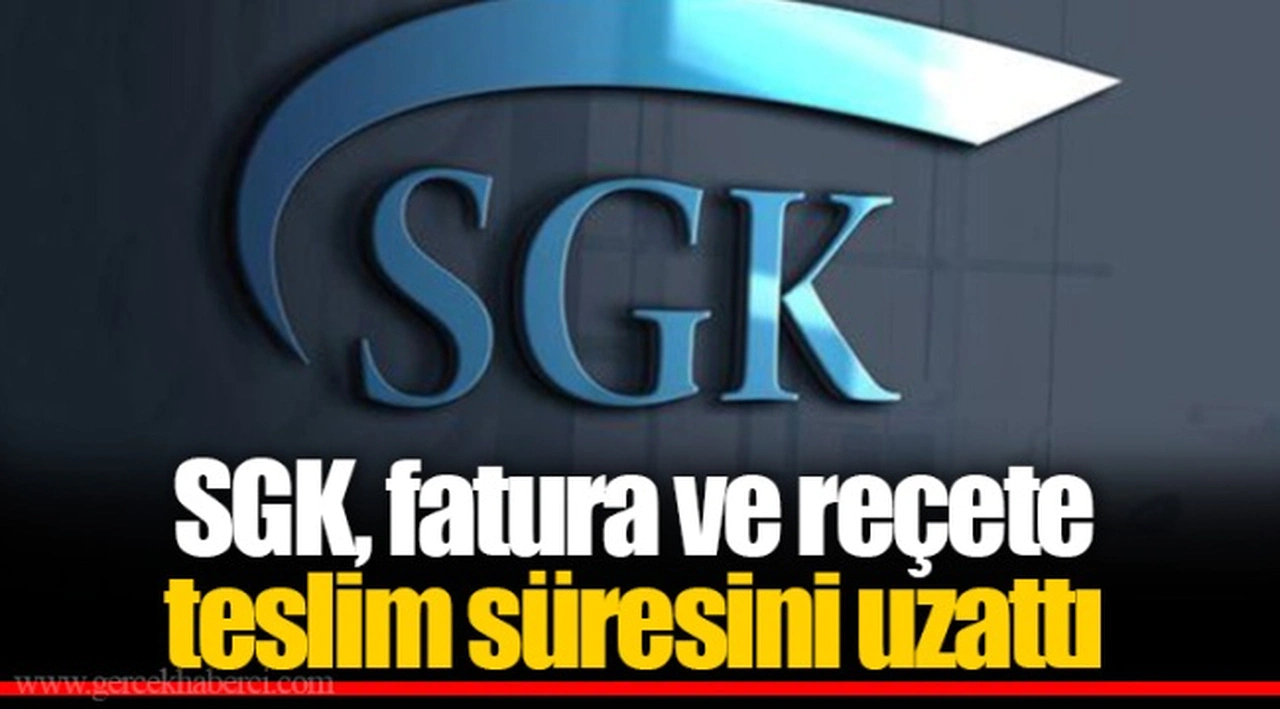SGK, fatura ve reçete teslim süresini uzattı