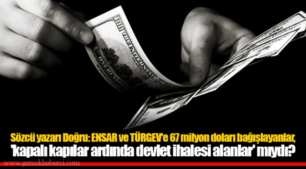 Sözcü yazarı Doğru: ENSAR ve TÜRGEV'e 67 milyon doları bağışlayanlar, 'kapalı kapılar ardında devlet ihalesi alanlar' mıydı?