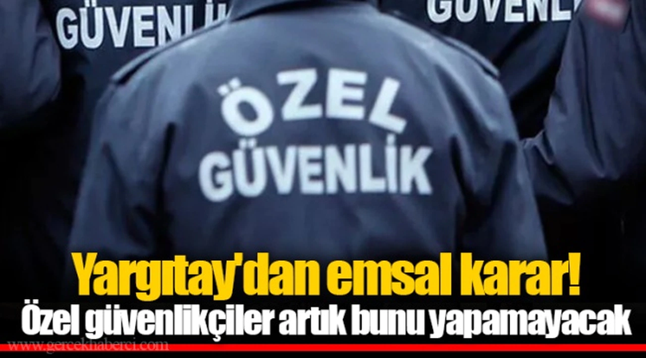 Yargıtay'dan emsal karar! Özel güvenlikçiler artık bunu yapamayacak