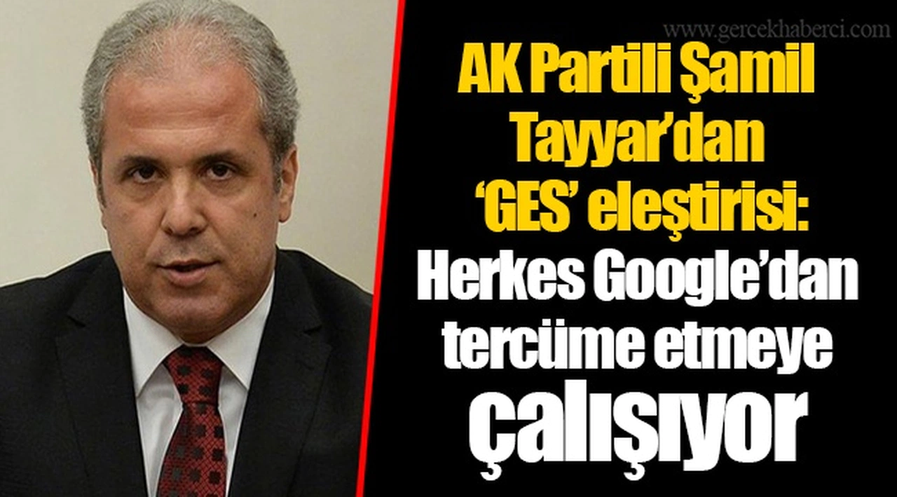 AK Partili Şamil Tayyar’dan ‘GES’ eleştirisi: Herkes Google’dan tercüme etmeye çalışıyor