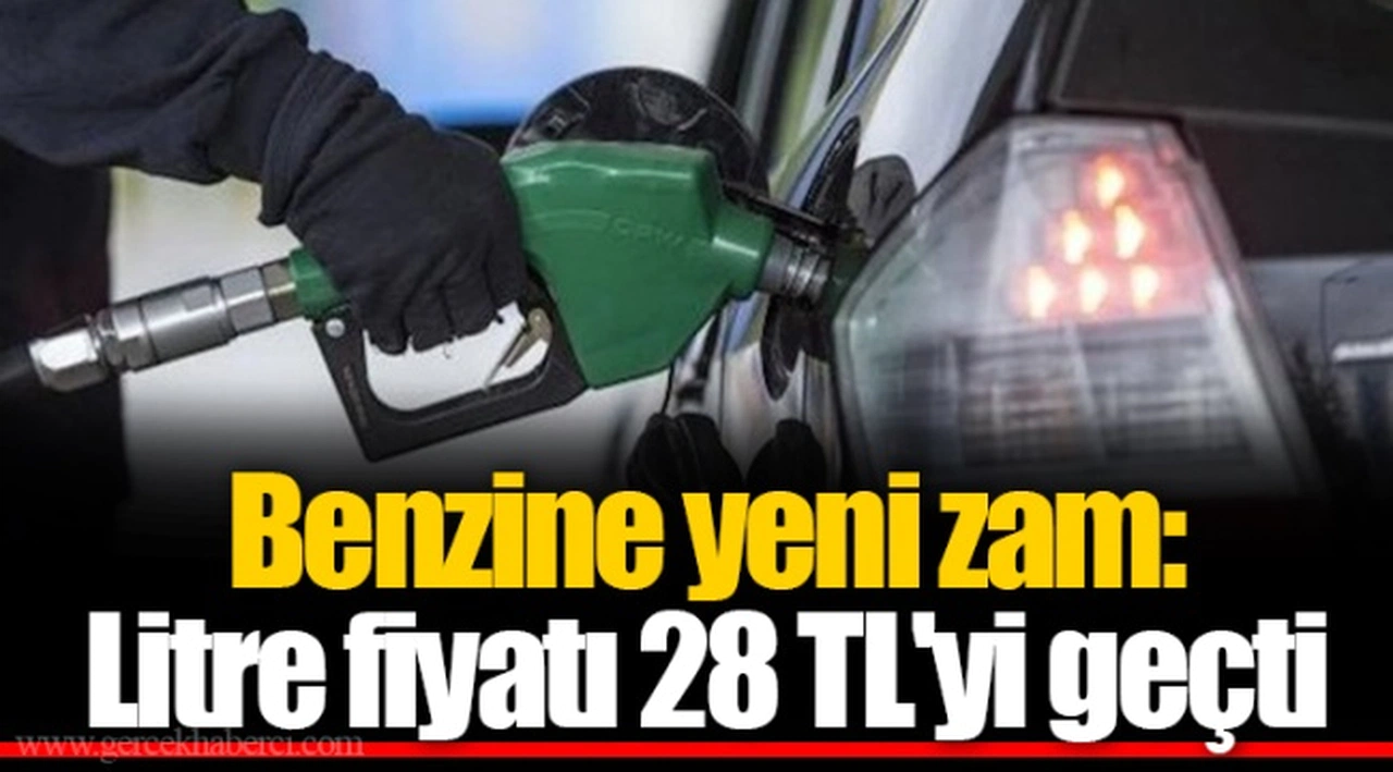 Benzine yeni zam: Litre fiyatı 28 TL'yi geçti