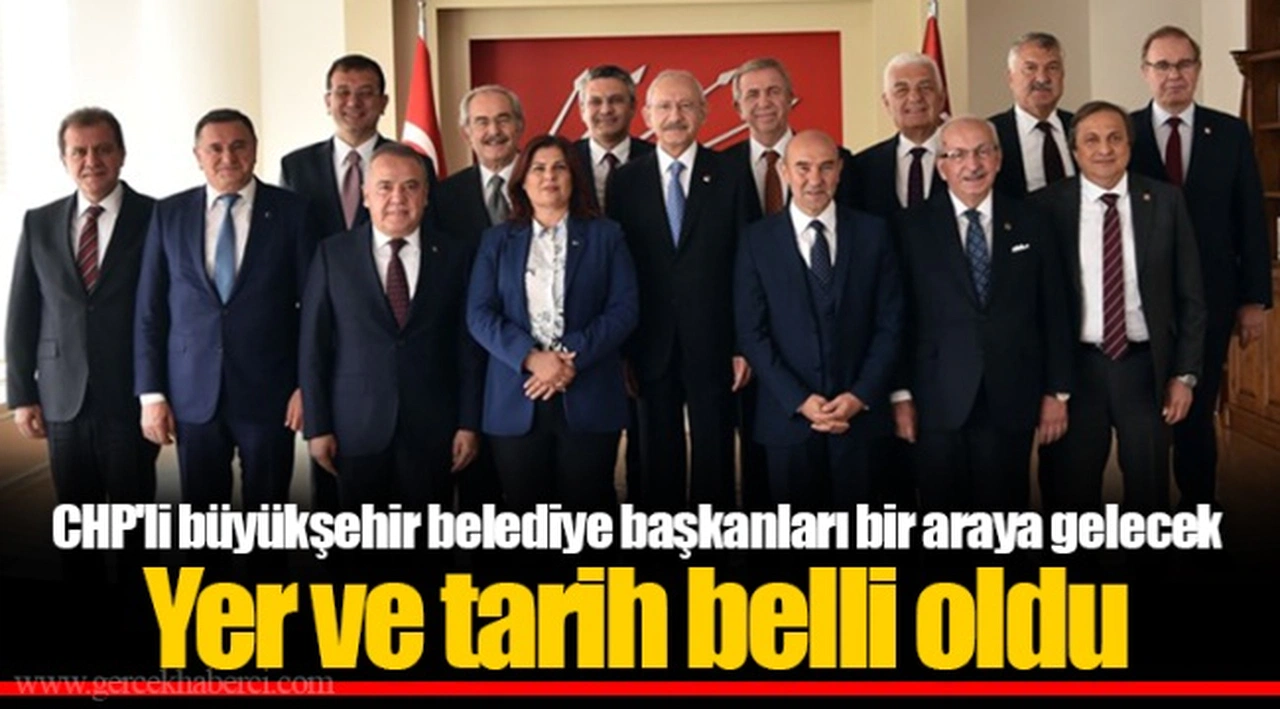 CHP'li büyükşehir belediye başkanları bir araya gelecek Yer ve tarih belli oldu