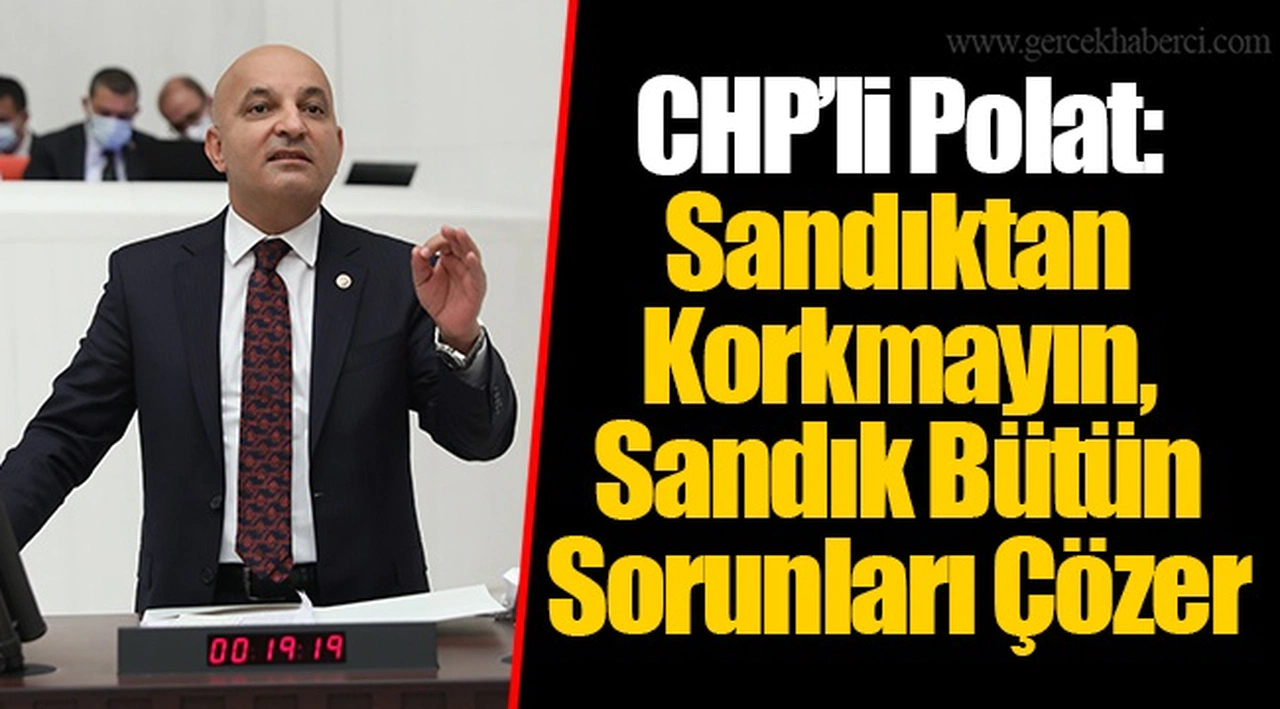 CHP’li Polat: Sandıktan Korkmayın, Sandık Bütün Sorunları Çözer