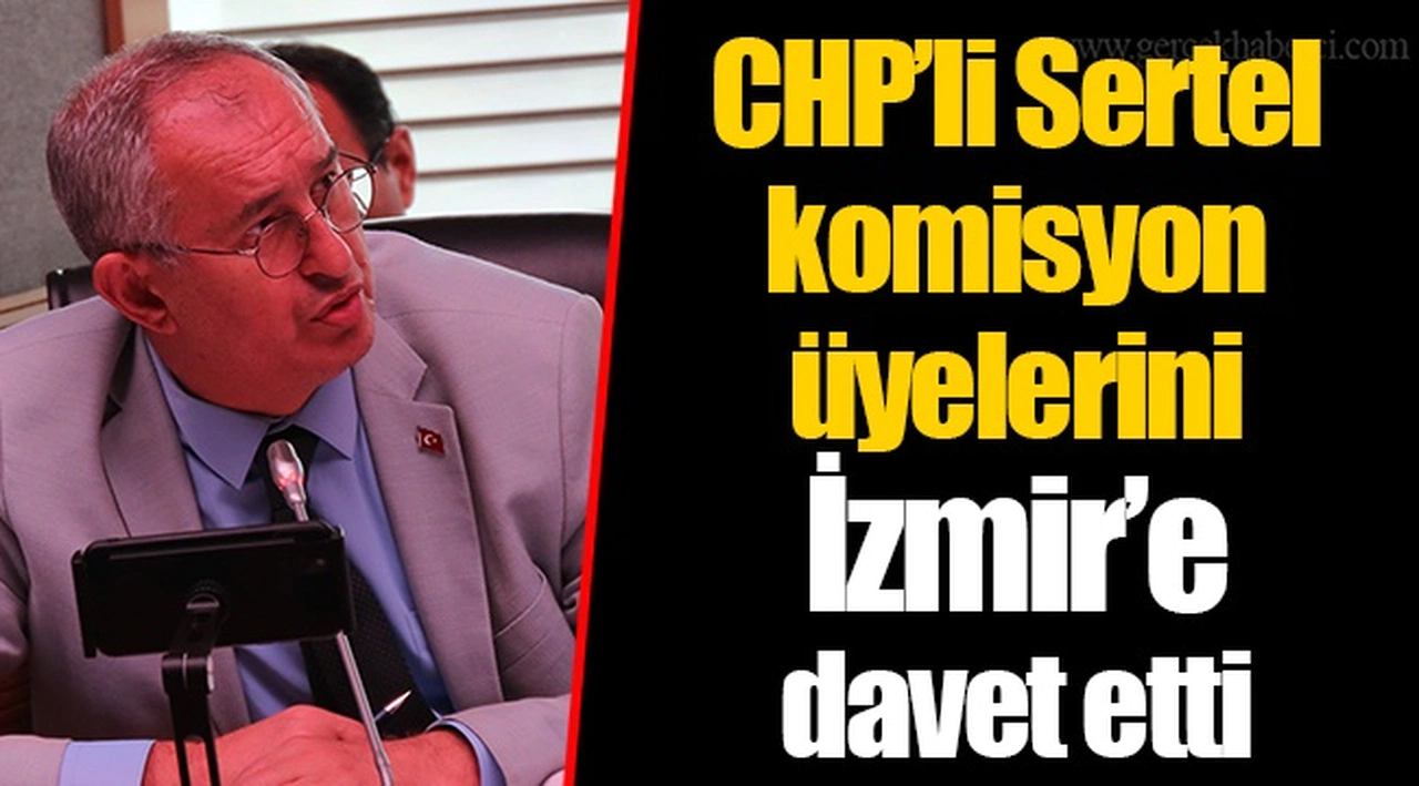 CHP’li Sertel komisyon üyelerini İzmir’e davet etti