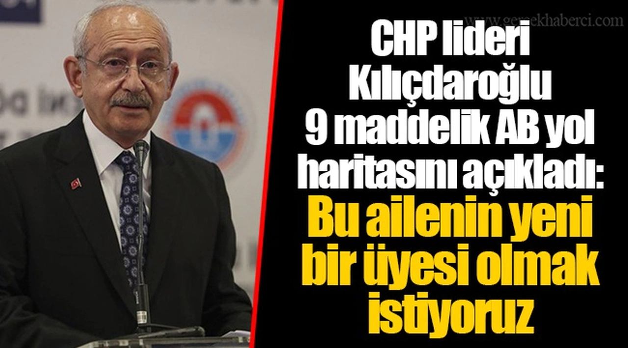 CHP lideri Kılıçdaroğlu 9 maddelik AB yol haritasını açıkladı: Bu ailenin yeni bir üyesi olmak istiyoruz