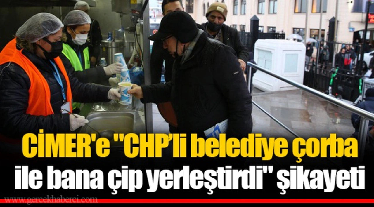 CİMER'e "CHP’li belediye çorba ile bana çip yerleştirdi" şikayeti