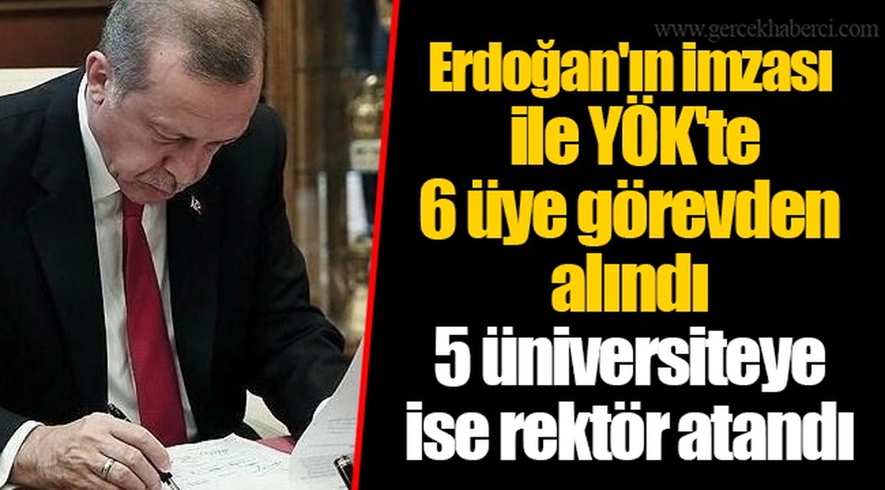 Erdoğan'ın imzası ile YÖK'te 6 üye görevden alındı 5 üniversiteye ise rektör atandı