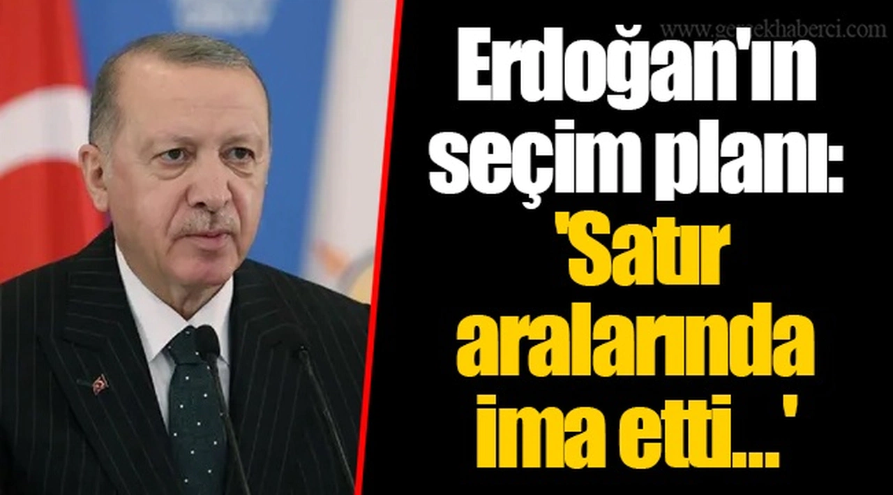 Erdoğan'ın seçim planı: 'Satır aralarında ima etti...'