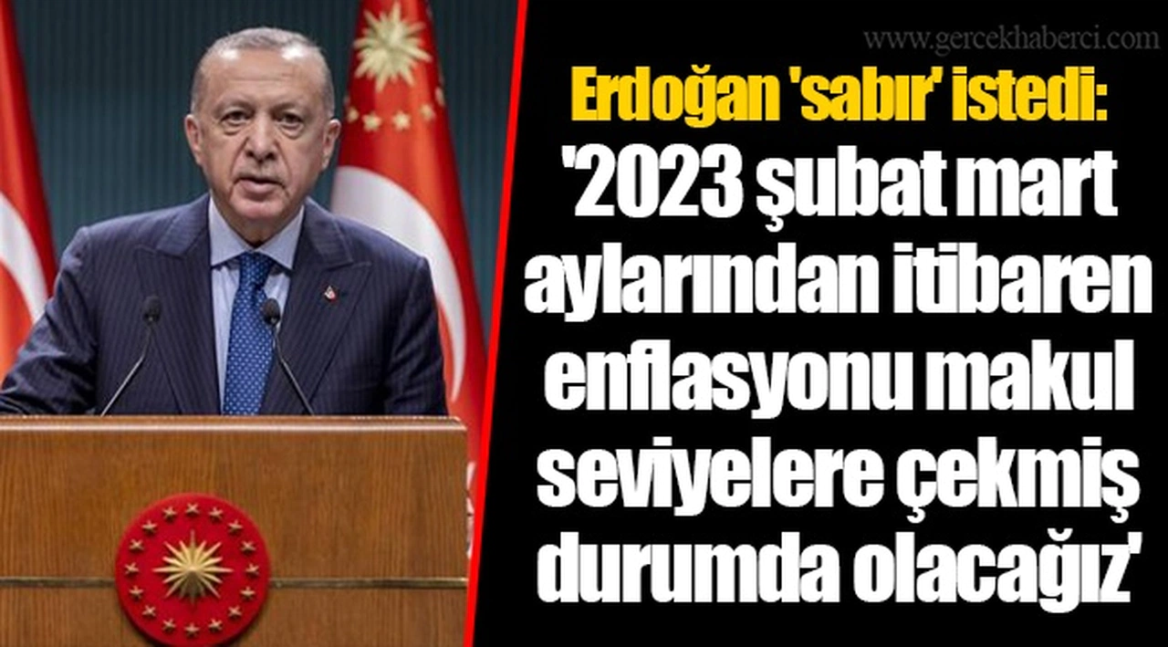 Erdoğan 'sabır' istedi: '2023 şubat mart aylarından itibaren enflasyonu makul seviyelere çekmiş durumda olacağız'
