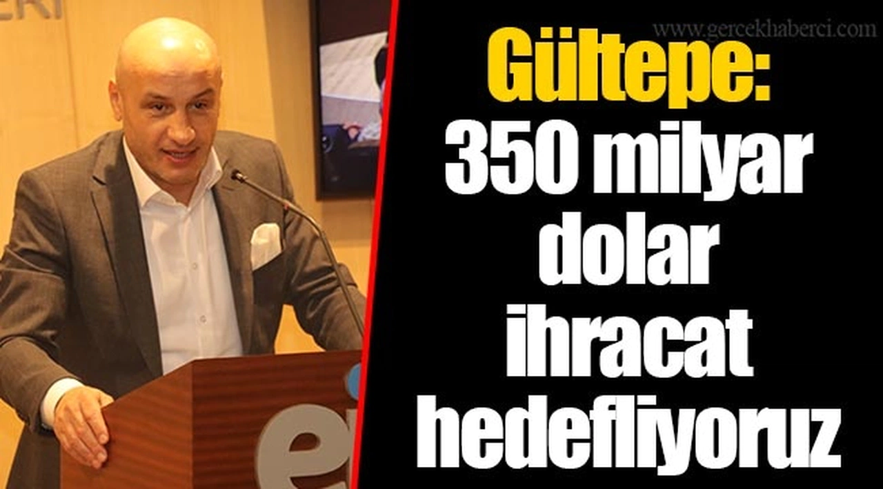 Gültepe; 350 milyar dolar ihracat hedefliyoruz