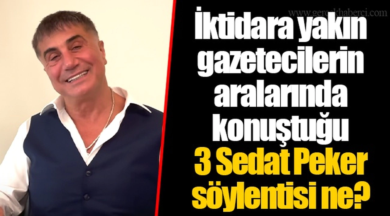 İktidara yakın gazetecilerin aralarında konuştuğu 3 Sedat Peker söylentisi ne?