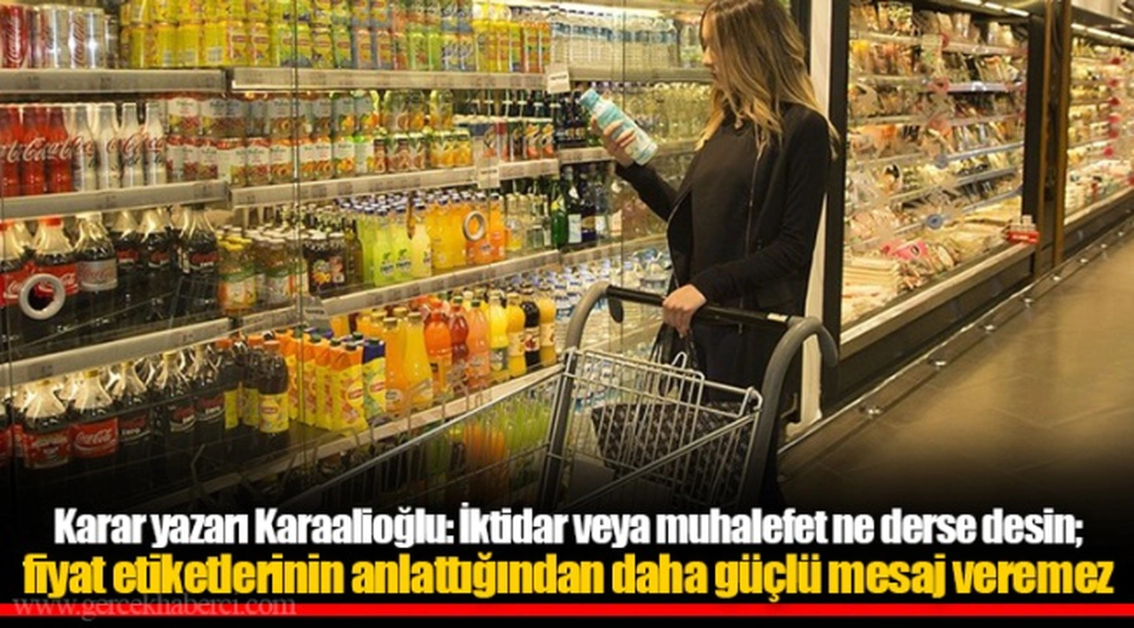 Karar yazarı Karaalioğlu: İktidar veya muhalefet ne derse desin; fiyat etiketlerinin anlattığından daha güçlü mesaj veremez