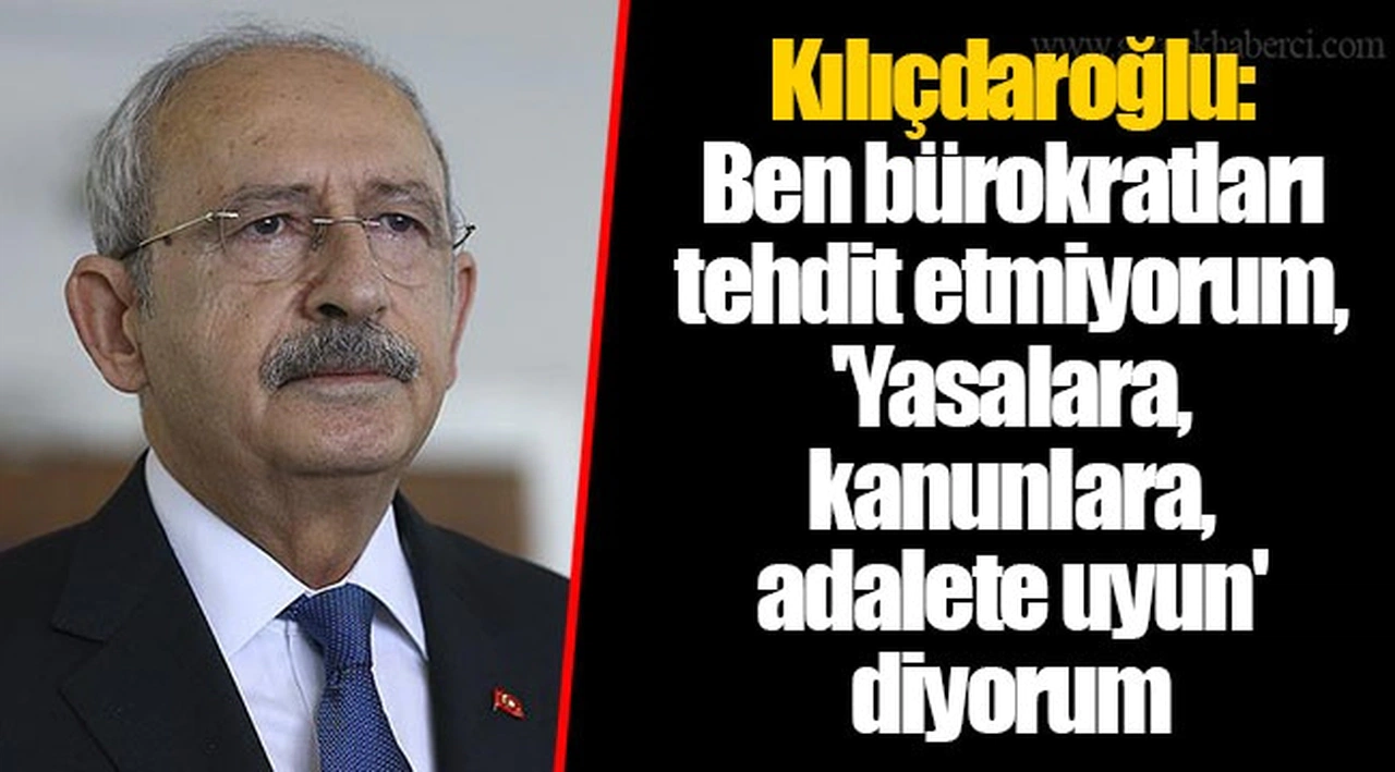 Kılıçdaroğlu: Ben bürokratları tehdit etmiyorum, 'Yasalara, kanunlara, adalete uyun' diyorum