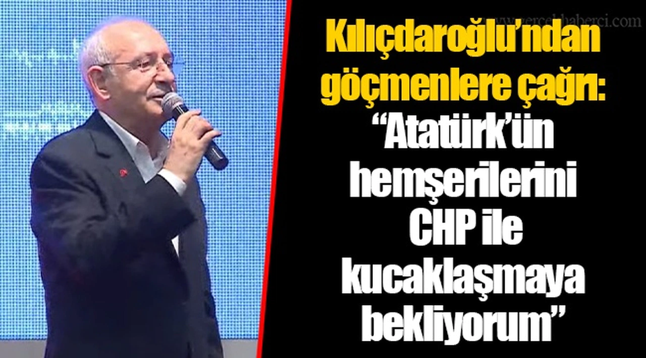 Kılıçdaroğlu’ndan göçmenlere çağrı: “Atatürk’ün hemşerilerini CHP ile kucaklaşmaya bekliyorum”
