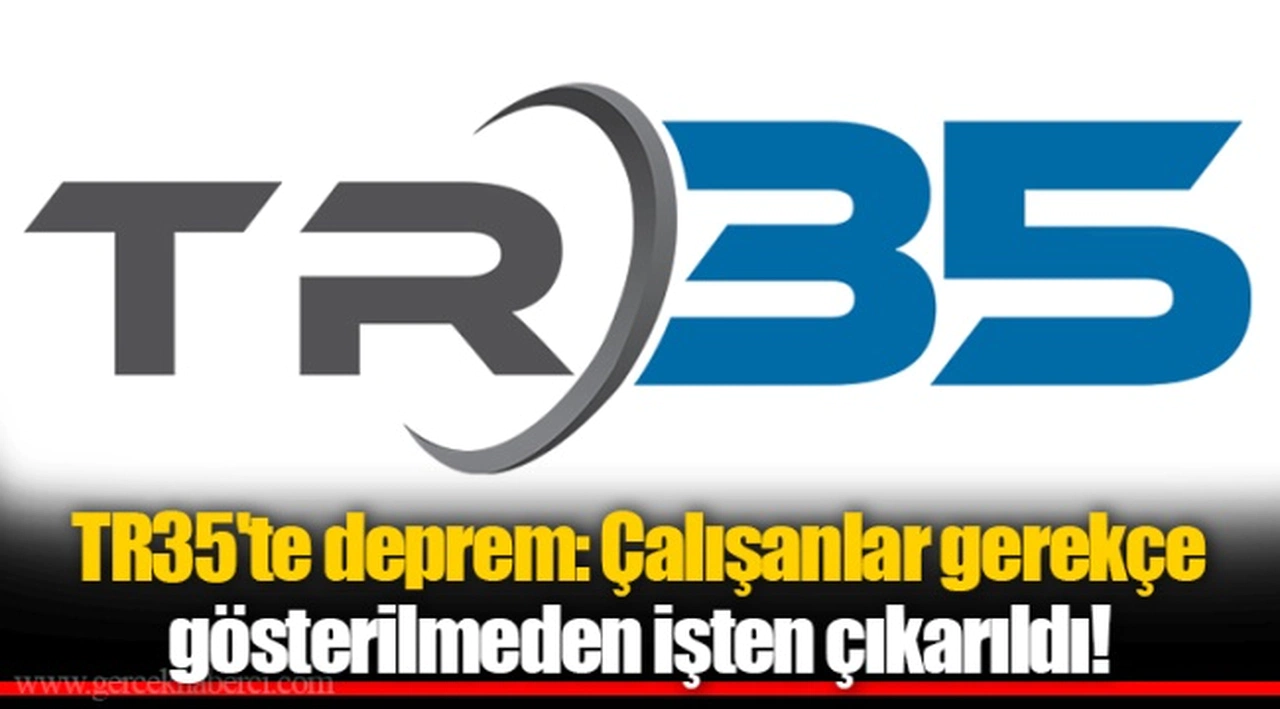 TR35'te deprem: Çalışanlar gerekçe gösterilmeden işten çıkarıldı!
