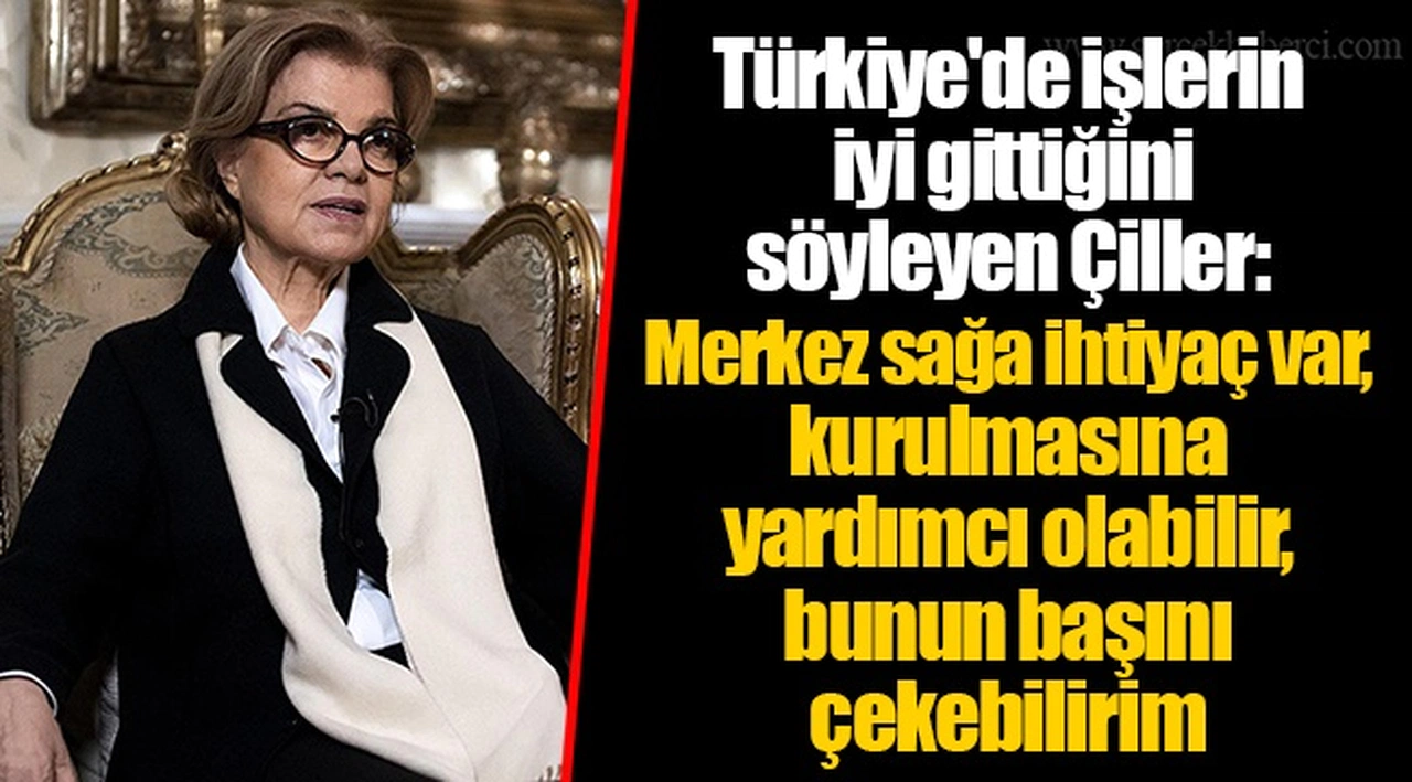 Türkiye'de işlerin iyi gittiğini söyleyen Çiller: Merkez sağa ihtiyaç var, kurulmasına yardımcı olabilir, bunun başını çekebilirim